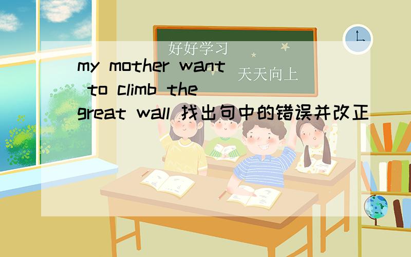 my mother want to climb the great wall 找出句中的错误并改正