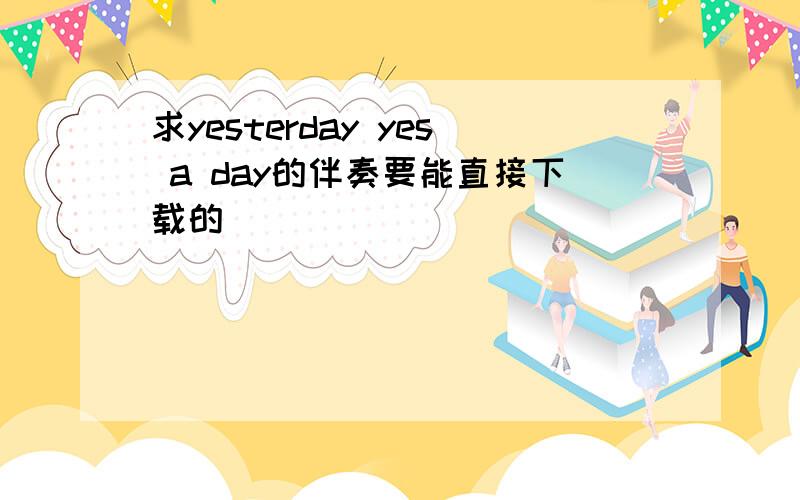 求yesterday yes a day的伴奏要能直接下载的