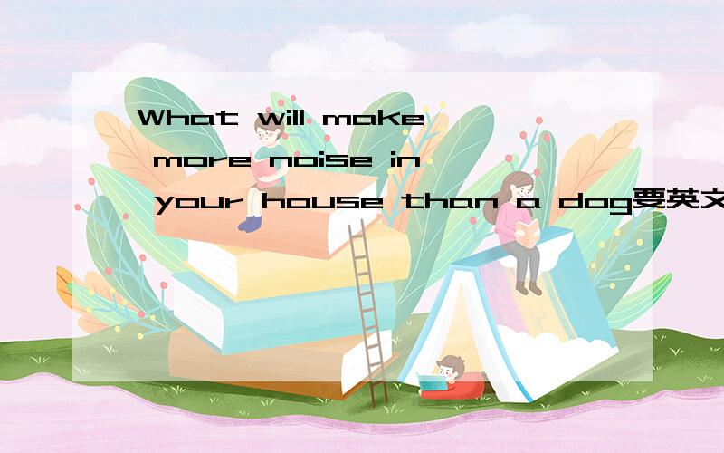 What will make more noise in your house than a dog要英文的,