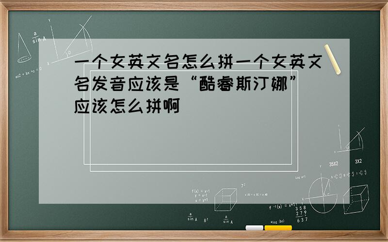 一个女英文名怎么拼一个女英文名发音应该是“酷睿斯汀娜” 应该怎么拼啊