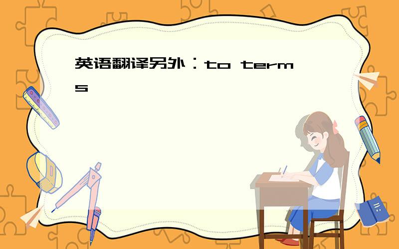 英语翻译另外：to terms