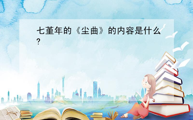 七堇年的《尘曲》的内容是什么?