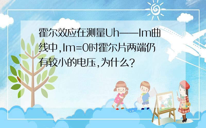 霍尔效应在测量Uh——Im曲线中,Im=0时霍尔片两端仍有较小的电压,为什么?