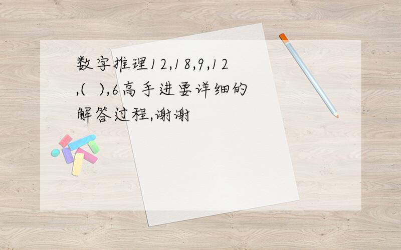 数字推理12,18,9,12,(  ),6高手进要详细的解答过程,谢谢