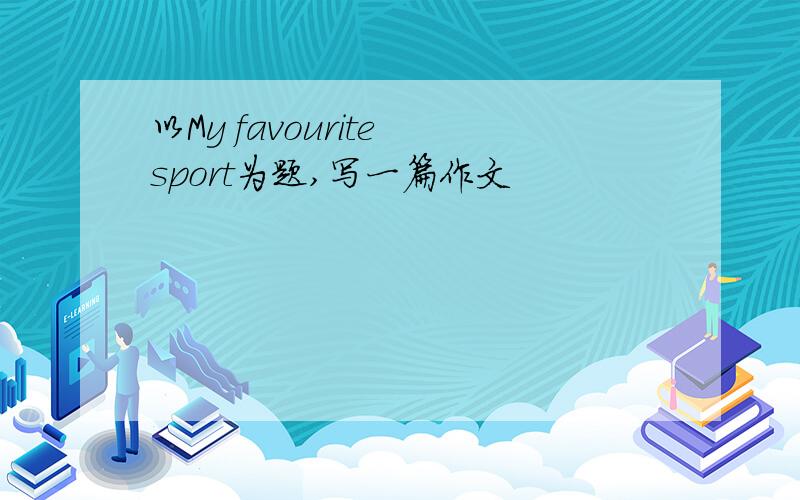 以My favourite sport为题,写一篇作文