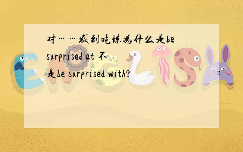 对……感到吃惊为什么是be surprised at 不是be surprised with?