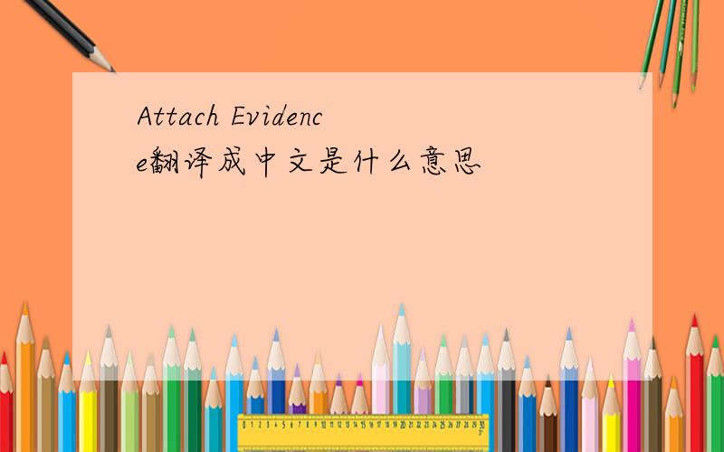 Attach Evidence翻译成中文是什么意思