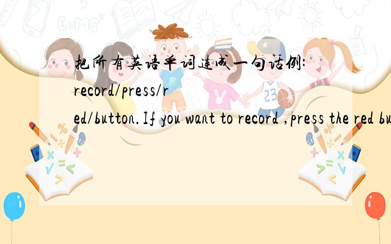 把所有英语单词连成一句话例:record/press/red/button.If you want to record ,press the red button.1.in trouble /ask/them/help.2.tired/stop/rest/bed