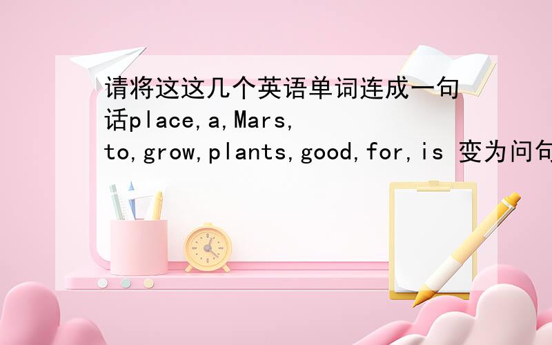 请将这这几个英语单词连成一句话place,a,Mars,to,grow,plants,good,for,is 变为问句哦～