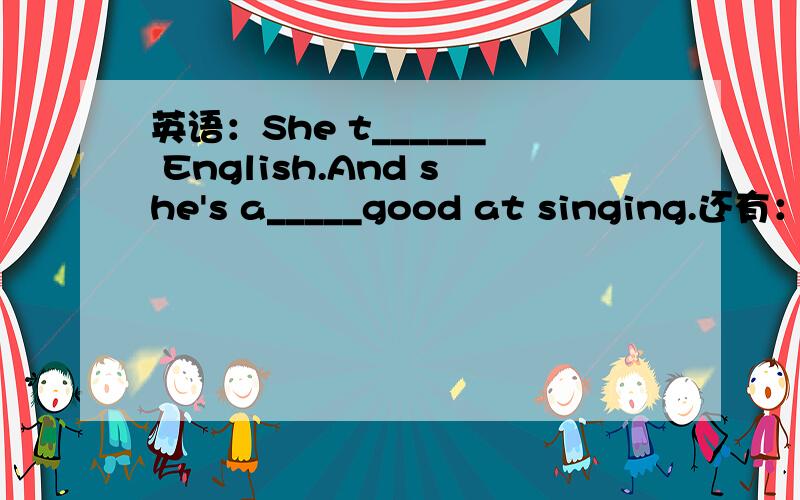 英语：She t______ English.And she's a_____good at singing.还有：She looks young and beautiful.What s______ does she teach?Yes,she d_______ well in playing badminton,too.She often p_______it with her friends at the weekend.