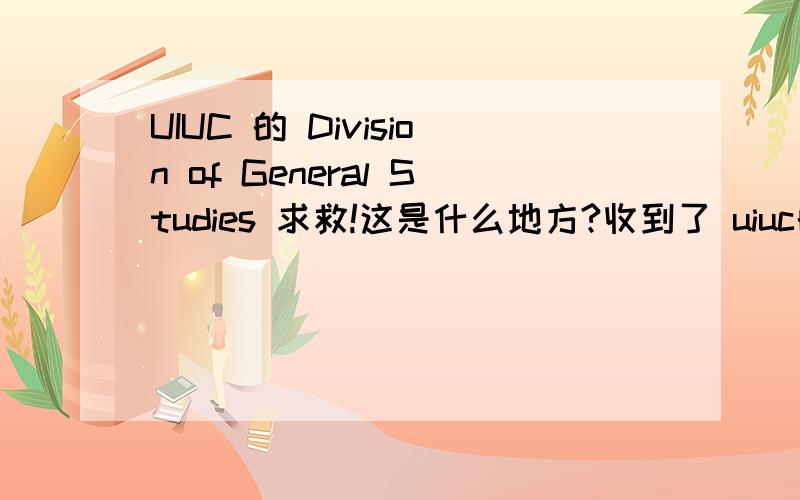 UIUC 的 Division of General Studies 求救!这是什么地方?收到了 uiuc的admit-alternate offer.被分到了Division of General Studies.通过uiuc网站得知The Division of General Studies,a member of the Campus Center for Advising and Academi