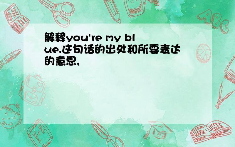 解释you're my blue.这句话的出处和所要表达的意思,