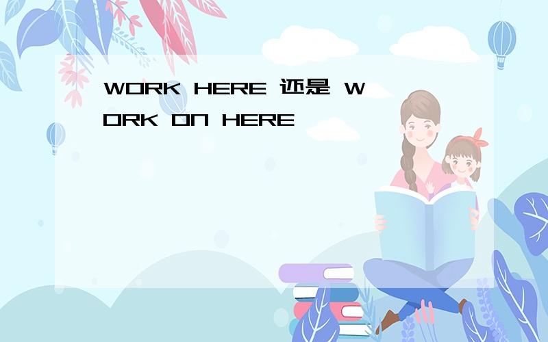 WORK HERE 还是 WORK ON HERE