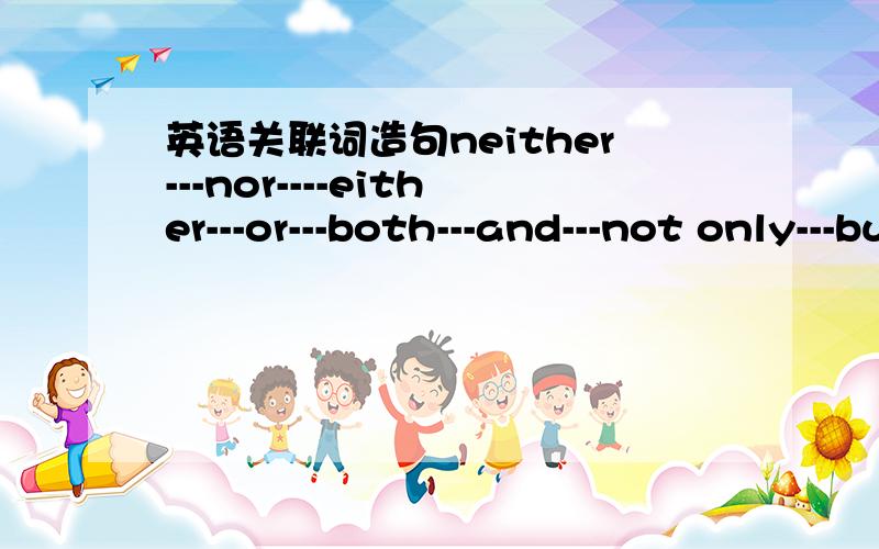 英语关联词造句neither---nor----either---or---both---and---not only---butalsoexcept各写两个