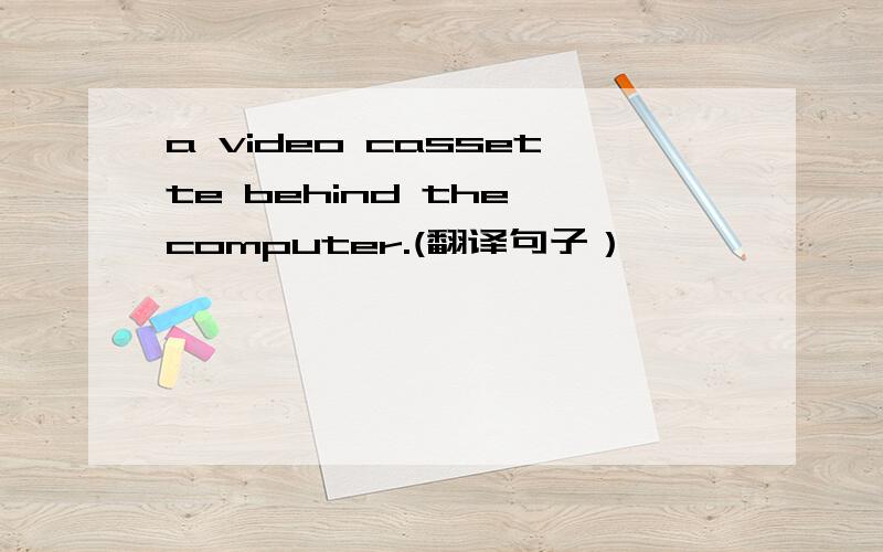 a video cassette behind the computer.(翻译句子）