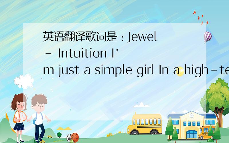 英语翻译歌词是：Jewel - Intuition I'm just a simple girl In a high-tech digital world I really try 2 understand All the powers that rule this land They say Ms.J's big butt is boss Kate Moss can't find a job In a world of postmodern fad What w