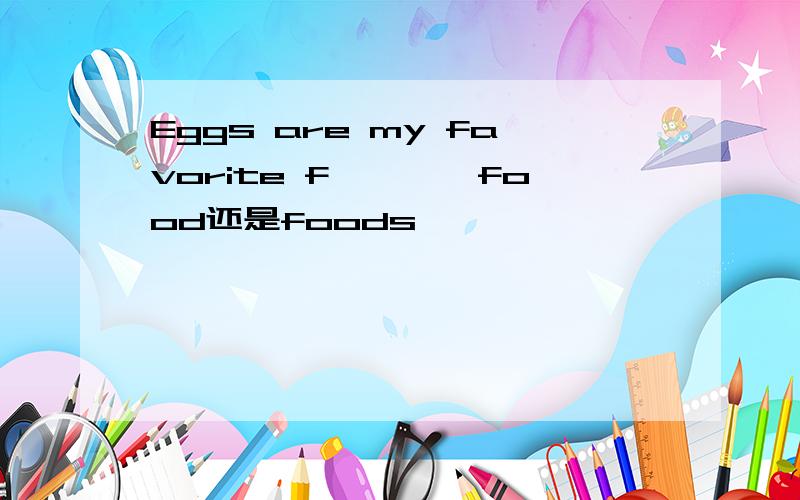 Eggs are my favorite f————food还是foods