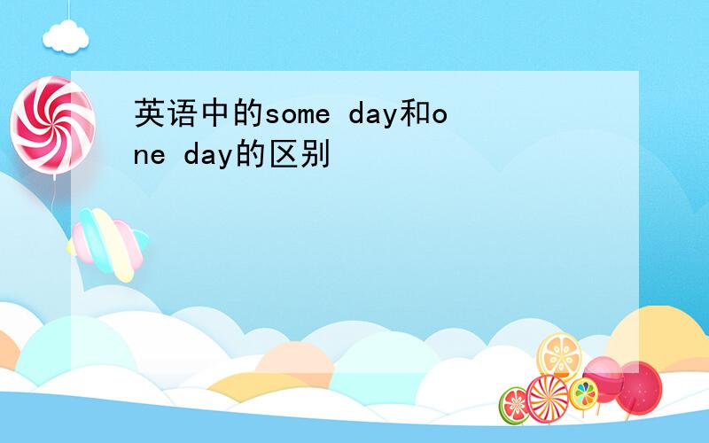 英语中的some day和one day的区别