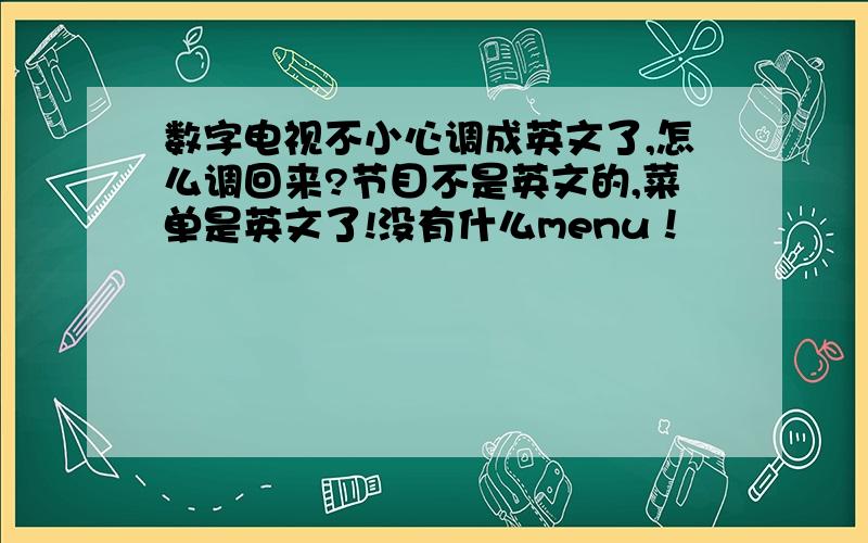 数字电视不小心调成英文了,怎么调回来?节目不是英文的,菜单是英文了!没有什么menu！