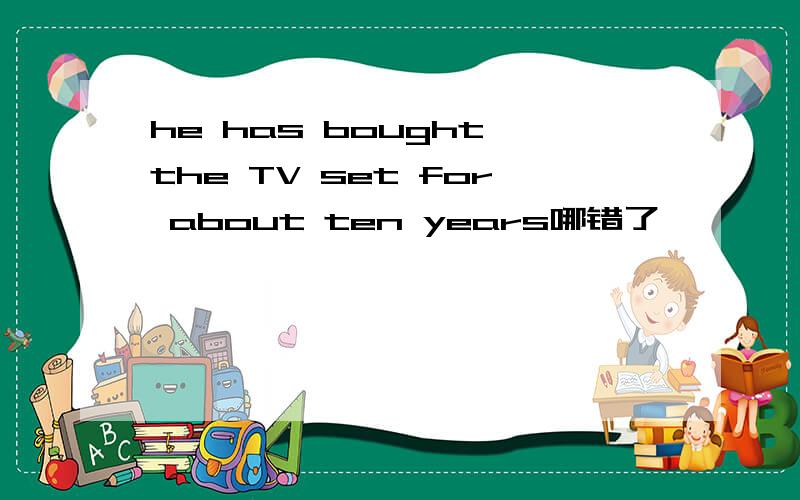 he has bought the TV set for about ten years哪错了