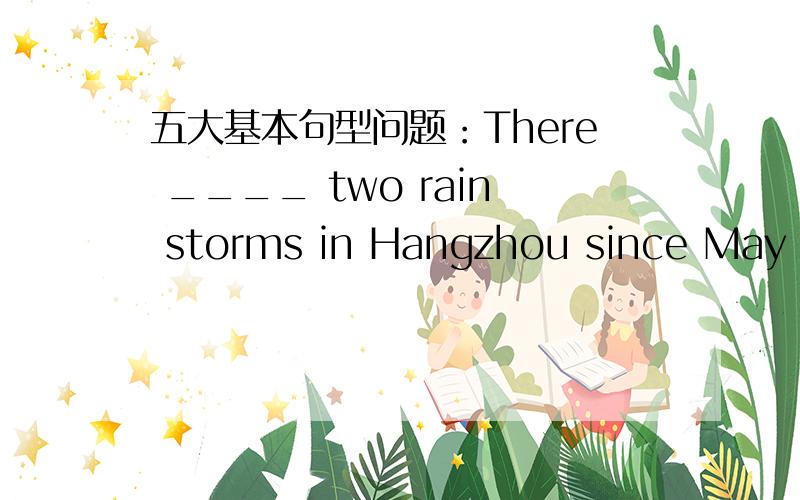 五大基本句型问题：There ____ two rain storms in Hangzhou since May this year.A.has been having1.There ____ two rain storms in Hangzhou since May this year.A.has been having B.are C.has been D.have been2.The sad news kept her ___all the night