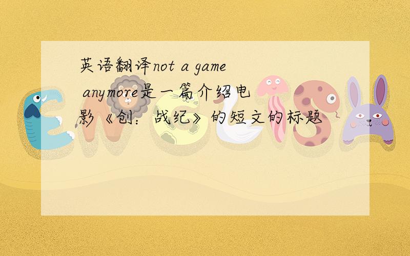 英语翻译not a game anymore是一篇介绍电影《创：战纪》的短文的标题