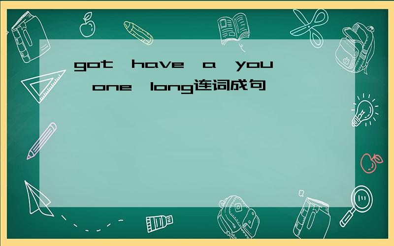 got,have,a,you,one,long连词成句