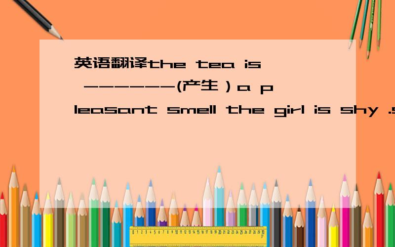 英语翻译the tea is ------(产生）a pleasant smell the girl is shy .she stands with her back t---- usthe n--- on the door said that the library was closedpopulation 什么时候是单数 用is、是么时候的复数 are