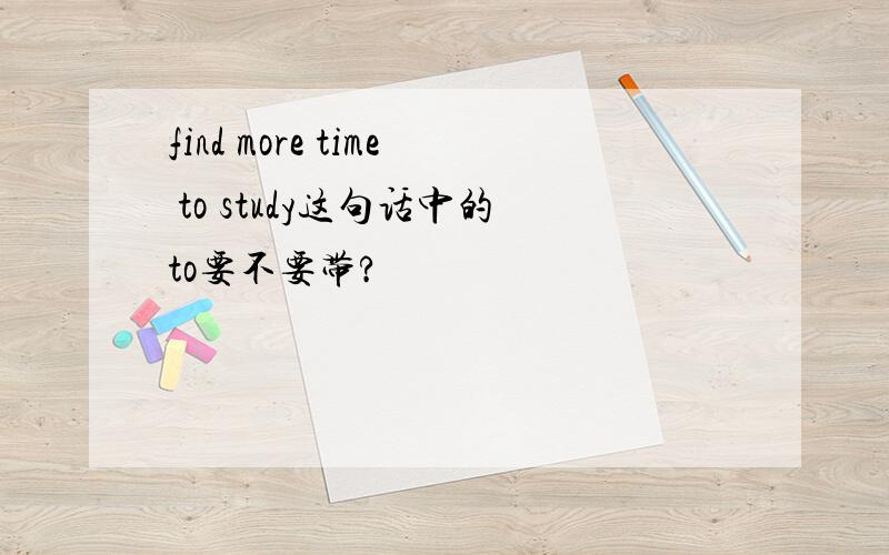 find more time to study这句话中的to要不要带?