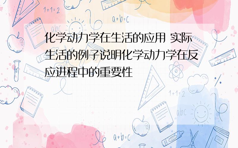 化学动力学在生活的应用 实际生活的例子说明化学动力学在反应进程中的重要性