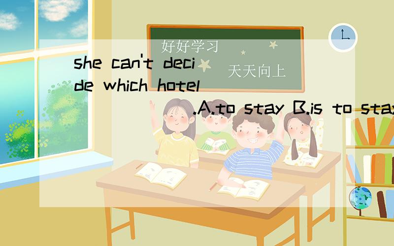 she can't decide which hotel ______.A.to stay B.is to stay in C.to stay in D.for staying