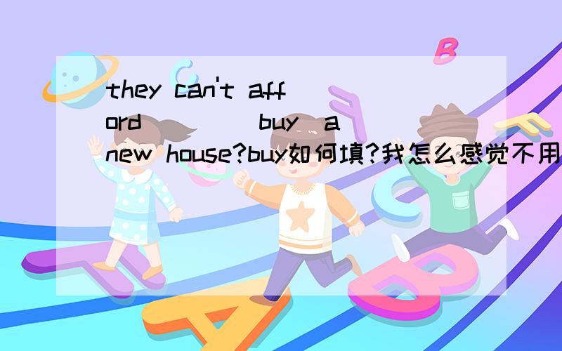 they can't afford ___(buy)a new house?buy如何填?我怎么感觉不用填呀?