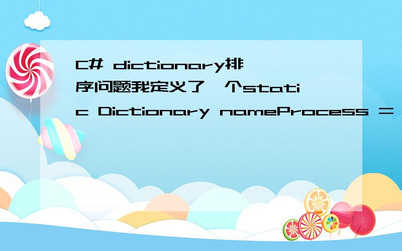 C# dictionary排序问题我定义了一个static Dictionary nameProcess = new Dictionary();其中pProcess是一个类.这个类里有几个属性.我想按照某个属性给这个Dictionary的值排序,请问有什么简便的方法没