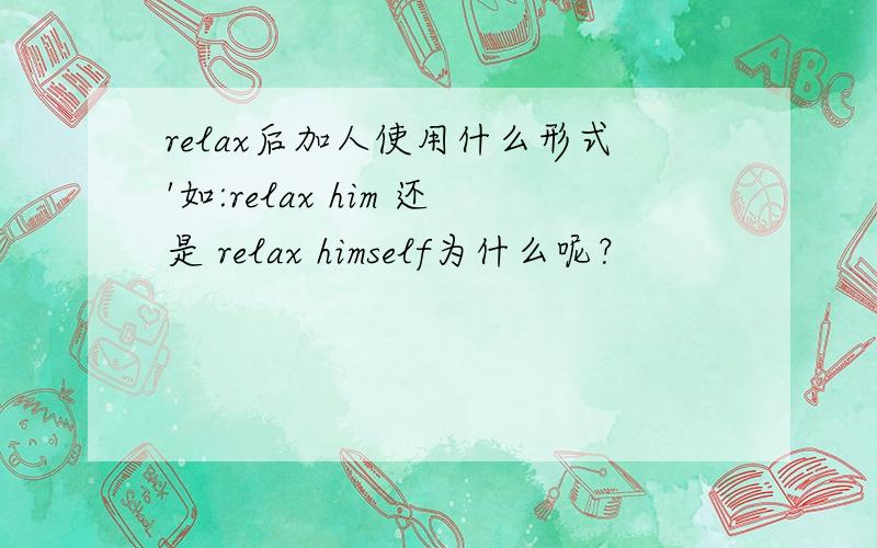 relax后加人使用什么形式'如:relax him 还是 relax himself为什么呢？