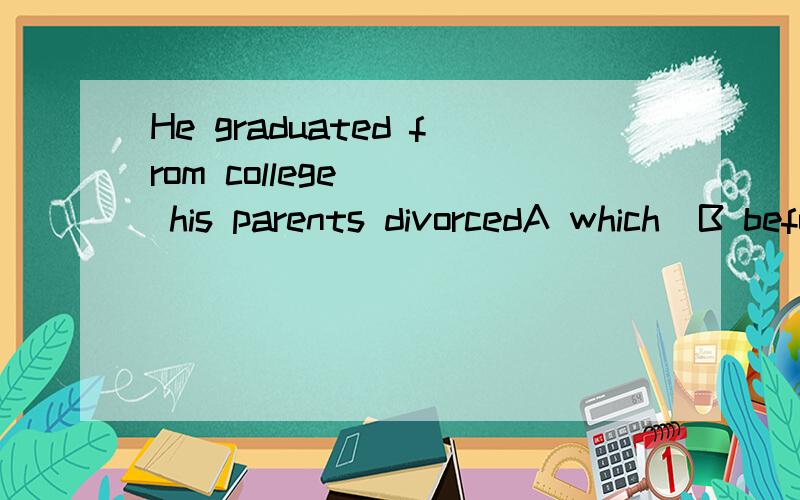 He graduated from college __ his parents divorcedA which  B before C while D that