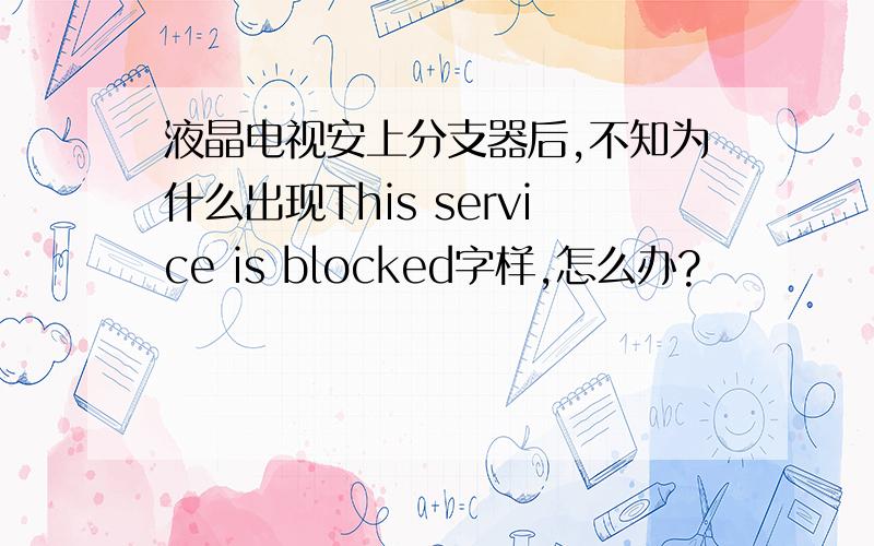 液晶电视安上分支器后,不知为什么出现This service is blocked字样,怎么办?