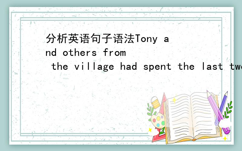 分析英语句子语法Tony and others from the village had spent the last two days putting sandbags along the side of the river to stop it overflowing.