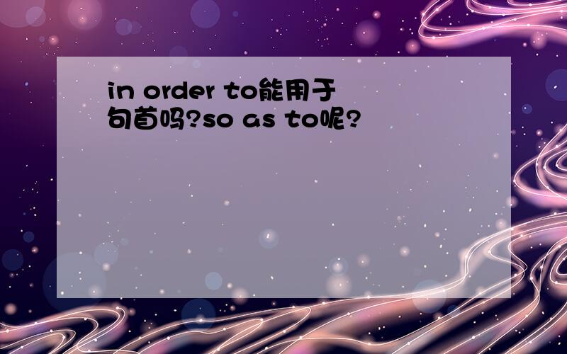 in order to能用于句首吗?so as to呢?