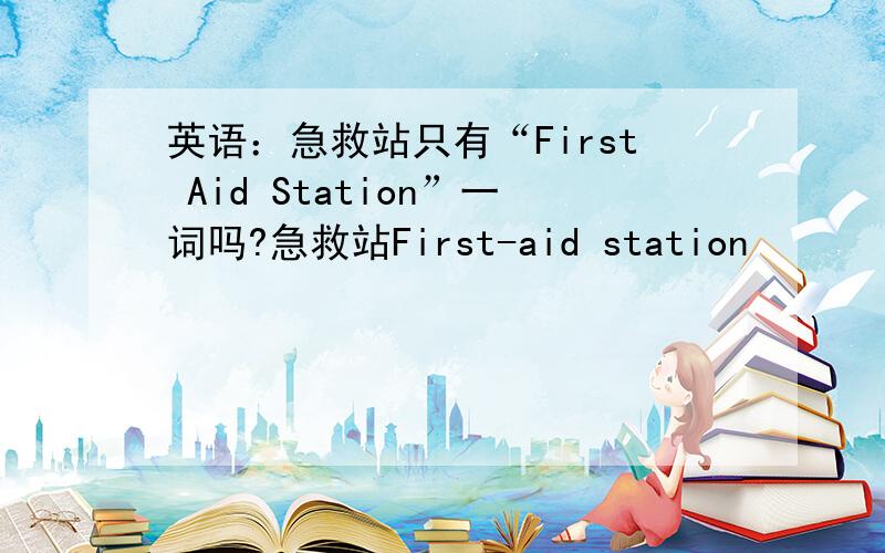 英语：急救站只有“First Aid Station”一词吗?急救站First-aid station