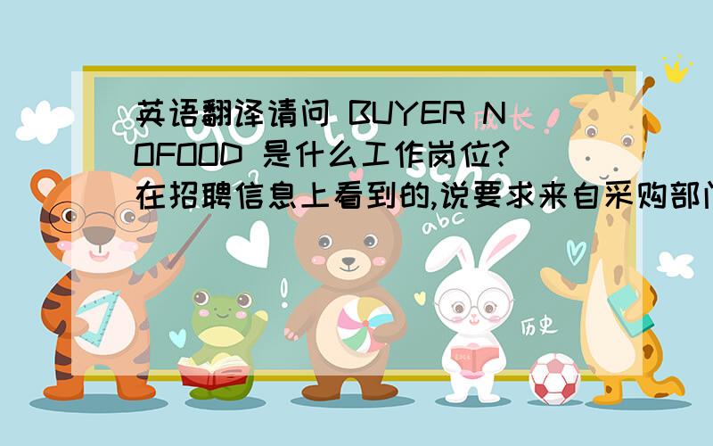 英语翻译请问 BUYER NOFOOD 是什么工作岗位?在招聘信息上看到的,说要求来自采购部门的或者是 category product nofood