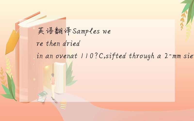 英语翻译Samples were then dried in an ovenat 110?C,sifted through a 2-mm sieve to remove extraneousmaterials,and retained for further analysis.Two grams of thesample were accurately weighed and digested for total heavymetal analysis using the wet