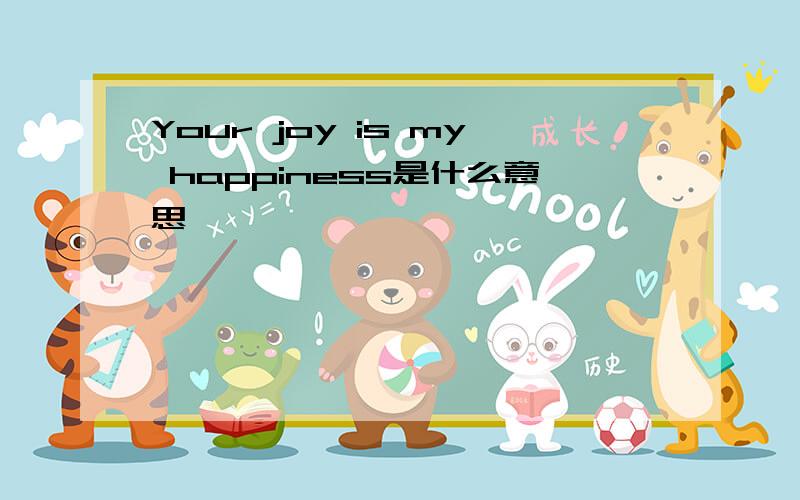 Your joy is my happiness是什么意思