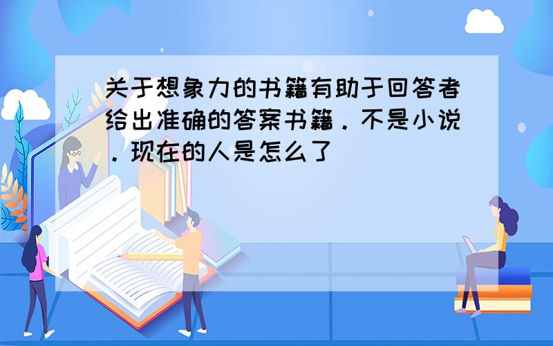 关于想象力的书籍有助于回答者给出准确的答案书籍。不是小说。现在的人是怎么了