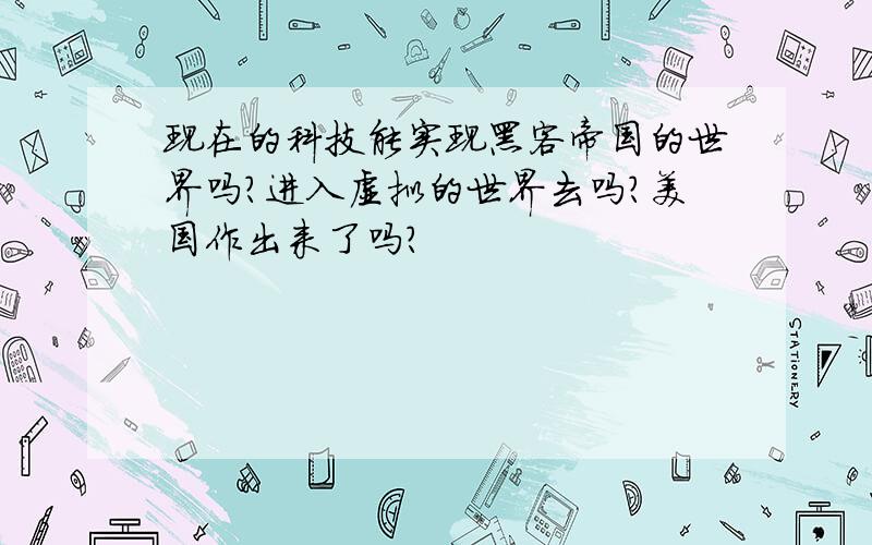 现在的科技能实现黑客帝国的世界吗?进入虚拟的世界去吗?美国作出来了吗?