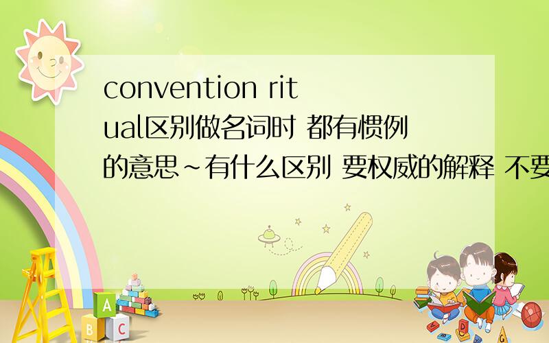 convention ritual区别做名词时 都有惯例的意思~有什么区别 要权威的解释 不要自己空想的