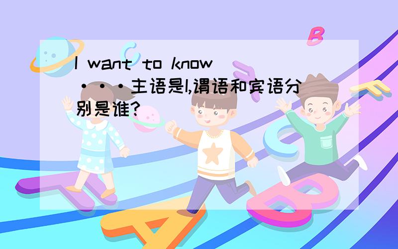 I want to know···主语是I,谓语和宾语分别是谁?