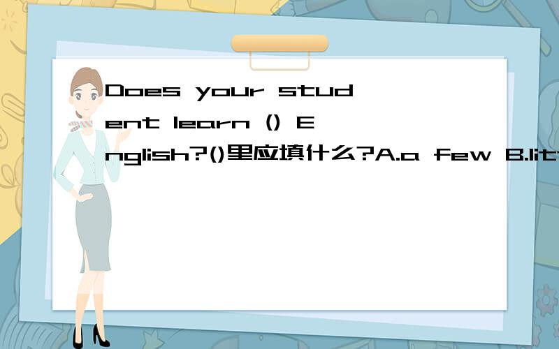 Does your student learn () English?()里应填什么?A.a few B.little C.many D.much