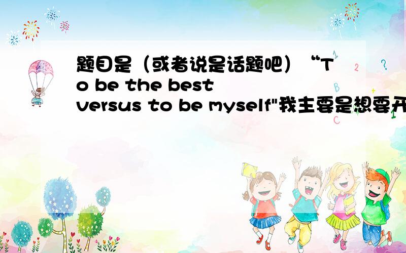 题目是（或者说是话题吧）“To be the best versus to be myself