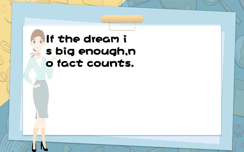 lf the dream is big enough,no fact counts.