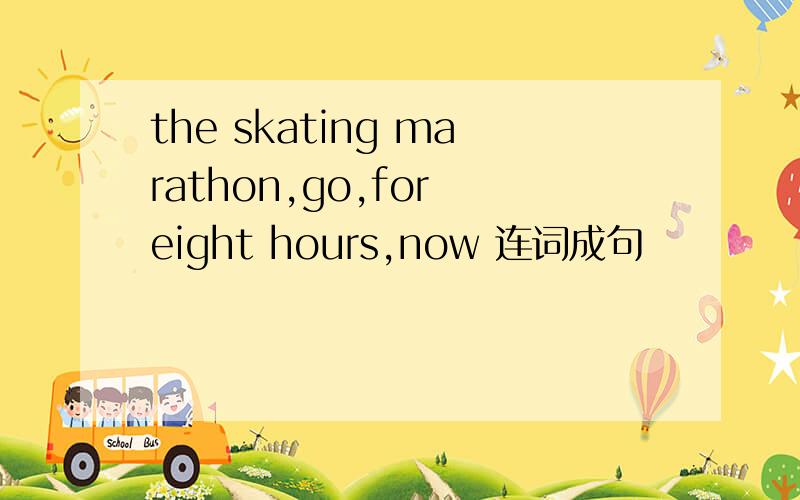 the skating marathon,go,for eight hours,now 连词成句